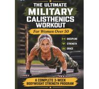 THE ULTIMATE MILITARY CALISTHENICS WORKOUT FOR WOMEN OVER 50: A COMPLETE 3-W ODYWEIGHT STRENGTH PROGRAM NO EQUIPMENT REQUIRED