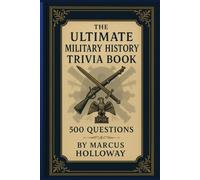 The Ultimate Military History Trivia Book: 500 Questions on Battles, Generals, Weapons, and Wars Across the Ages (The Ultimate History Trivia Series)