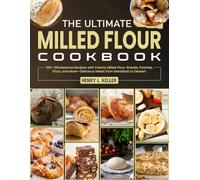 The Ultimate Milled Flour Cookbook: 105+ Wholesome Recipes with Freshly Milled Flour: Breads, Pastries, Pizza, and More-Delicious Meals from Breakfast to Dessert