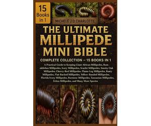 THE ULTIMATE MILLIPEDE MINI BIBLE: COMPLETE COLLECTION - 15 BOOKS IN 1: A Practical Guide to Keeping Giant African Millipedes, Bumblebee Millipedes, ... Cherry-Red Millipedes, Flame-Leg Millipedes