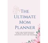 The Ultimate Mom Planner: Family Organizer with Daily To-Do Lists, Meal Planning, Budgeting & Self-Care Tracker