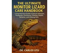 The Ultimate Monitor Lizard Care Handbook: Comprehensive Guide to Species Selection, Husbandry, Enclosures, Feeding, Health, Behavior, and Lifelong Care