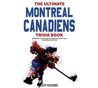 The Ultimate Montreal Canadiens Trivia Book: A Collection of Amazing Trivia Quizzes and Fun Facts for Die-Hard Habs Fans!