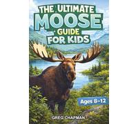 The Ultimate Moose Guide for Kids: Explore Everything About Moose in this Chapter Book for Kids 8-12