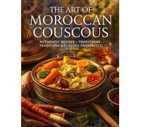 The Ultimate Moroccan Couscous Cookbook: Authentic Recipes, Family Traditions, and the True Flavors of Morocco - Step-by-Step Couscous Dishes with Vegetables, Meat, and Chicken