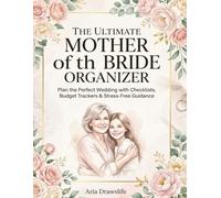 The Ultimate Mother of the Bride Organizer: Plan the Perfect Wedding with Checklists, Budget Trackers & Stress-Free Guidance