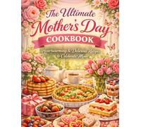 The Ultimate Mother’s Day Cookbook: Heartwarming & Delicious Recipes to Celebrate Mom - Easy Family Favorites, Brunch & Dessert Recipes for Holiday Cooking