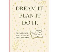 THE ULTIMATE MOTIVATIONAL GOAL PLANNER: DREAM IT. PLAN IT. DO IT.
