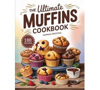 The Ultimate Muffins Cookbook: Delicious Homemade Muffins Recipes for Every Skill Level (The Ultimate Dessert Collection)