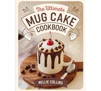 The Ultimate Mug Cake Cookbook: Fast Microwave Desserts Ready in Minutes with Single-Serve Favorites, Decadent Chocolate Treats, Fruity Delights, and Comforting Homemade Classics