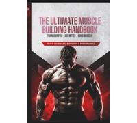 The Ultimate Muscle Building Handbook: Train Smarter, Eat Better, Build Muscle: A 90-Day System to Master Anatomy, Track Progress & Transform Your Physique