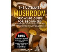 The Ultimate Mushroom Growing Guide for Beginners: Master the Art of Cultivating Gourmet and Medicinal Mushrooms at Home-Indoors, Outdoors, and Anywhere in Between