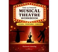 The Ultimate Musical Theatre Workbook: A Complete Course in Acting Through Song, Musical Theatre Analysis, and Creative Performance Projects for Students, Classes, and Homeschool