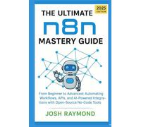 THE ULTIMATE N8N MASTERY GUIDE: FROM BEGINNER TO ADVANCED: AUTOMATING WORKFLOWS, APIS, AND AI-POWERED INTEGRATIONS WITH OPEN-SOURCE NO-CODE TOOLS