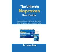 The Ultimate Naproxen User Guide: Essential Information on Benefits, Side Effects, and Smart Pain Relief