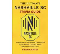 The Ultimate NASHVILLE SC TRIVIA GUIDE: A Complete FC Quiz Book Packed with Team History, Legends, Iconic Matches and Fun Facts