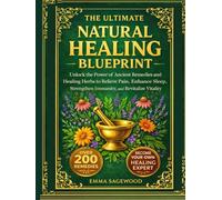 THE ULTIMATE NATURAL HEALING BLUEPRINT: Unlock the Power of Ancient Remedies and Healing Herbs to relieve Pain, Enhance Sleep, Strengthen Immunity and Revitalize Vitality
