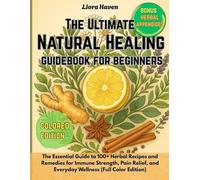 The Ultimate Natural Healing Guidebook for Beginners: The Essential Guide to 100+ Herbal Recipes and Remedies for Immune Strength, Pain Relief, and Everyday Wellness (Full Color Edition)