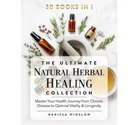 The Ultimate Natural Herbal Healing Collection: 30 in 1 - Master Your Health Journey from Chronic Disease to Optimal Vitality & Longevity