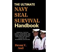The Ultimate Navy SEAL Survival Handbook: Essential Tactics, Mental Toughness, and Field-Tested Skills for Surviving Any Crisis, Disaster, or Wilderness Adventure (The Navy SEAL Mastery Series)
