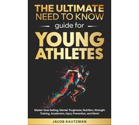 The Ultimate Need-to-Know Guide for Young Athletes: Master Goal Setting, Mental Toughness, Nutrition, Strength Training, Academic Balance, Injury Prevention, and More!