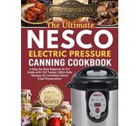The Ultimate NESCO Electric Pressure Canning Cookbook: A Step-by-Step Beginner to Pro Guide with 100 Tested, USDA-Safe Recipes for Confident Home Food Preservation