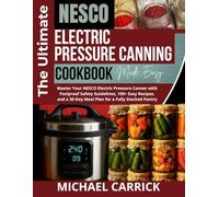 The Ultimate NESCO Electric Pressure Canning Cookbook: Master Your NESCO Electric Pressure Canner with Foolproof Safety Guidelines, 100+ Easy Recipes, and a 30-Day Meal Plan for a Fully Stocked Pantry