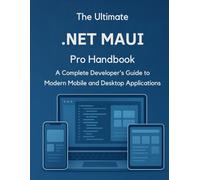 The Ultimate .NET MAUI Handbook: A Complete Developer’s Guide to Modern Mobile and Desktop Applications (The Ultimate Developer’s Mastery Series: Your ... Guides to Modern Programming, Design, and AI)