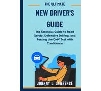 The Ultimate New Driver’s Guide: The Essential Guide to Road Safety, Defensive Driving, and Passing the DMV Test with Confidence