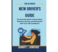 The Ultimate New Driver’s Guide: The Essential Guide to Road Safety, Defensive Driving, and Passing the DMV Test with Confidence