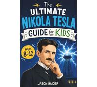 The Ultimate Nikola Tesla Guide for Kids: A Chapter Book for Kids Aged 8-12 Exploring the Life, Inventions, and Legacy of Nikola Tesla