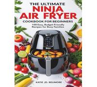 THE ULTIMATE NINJA AIR FRYER COOKBOOK FOR BEGINNERS: 100 Easy, Budget-Friendly Recipes For Busy Families