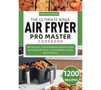 The Ultimate Ninja Air Fryer Pro Master Cookbook: 1200-Day Quick, Crispy & Wholesome Recipes for Effortless Cooking with Flavor - From Breakfasts to Snacks, Mains & Desserts