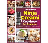 The Ultimate Ninja Creami Cookbook for Beginners: 110 Easy & Creative Recipes to Make Ice Cream, Sorbet, Milkshakes, and Healthy Frozen Treats at Home