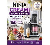 The Ultimate Ninja CREAMi Scoop & Swirl Recipe Book for Beginners: 150+ Easy Recipes for Perfect Soft-Serve, Gelato, Sorbets & Frozen Treats at Home
