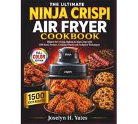 The Ultimate Ninja Crispi Air Fryer Cookbook: Master Air Frying, Baking & Max Crisp with 1500 Easy Recipes, Cooking Charts and Foolproof Techniques (Color Edition) (Ninja Cooking Mastery)