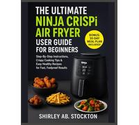 THE ULTIMATE NINJA CRISPI AIR FRYER USER GUIDE FOR BEGINNERS: Step-By-Step Instructions, Crispy Cooking Tips & Easy Healthy Recipes for Fast, Foolproof Results