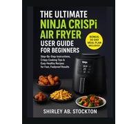 THE ULTIMATE NINJA CRISPI AIR FRYER USER GUIDE FOR BEGINNERS: Step-By-Step Instructions, Crispy Cooking Tips & Easy Healthy Recipes for Fast, Foolproof Results