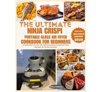 The Ultimate Ninja Crispi Portable Glass Air Fryer Cookbook for Beginners: A Collection of over 100 Delicious Ninja Crispi Air Fryer Recipes for Every Function