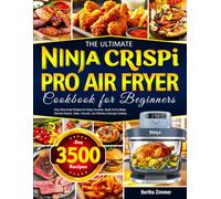 The Ultimate Ninja Crispi PRO Air Fryer Cookbook for Beginners: Easy Ninja Crispi Recipes for Crispy Favorites, Quick Family Meals, Flavorful Snacks, Sides, Desserts, and Effortless Everyday Cooking