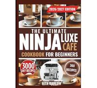 THE ULTIMATE NINJA LUXE CAFE COOKBOOK FOR BEGINNERS: Foolproof Recipes with Exact Settings, Grind Guides, and Milk Frothing Fixes for Home Baristas Seeking Consistent Quality Results