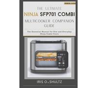 The Ultimate Ninja SFP701 Combi Multicooker Companion Guide: “The Essential Manual for New and Everyday Ninja Combi Users”