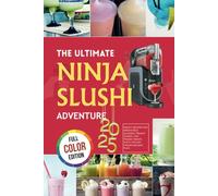 THE ULTIMATE NINJA SLUSHI ADVENTURE: Frosty Recipes for Irresistible Slushies, Creamy Shakes, and Frozen Treats with a 120-Day Frozen Delight Plan [FULL COLOR]