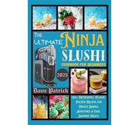 The Ultimate Ninja Slushi Cookbook for Beginners 2025: 100+ Refreshing, Flavor-Packed Recipes for Frozen Drinks, Smoothies & Cool Summer Treats