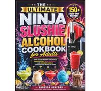 The Ultimate Ninja Slushie Alcohol Cookbook for Adults: Bar-Style Frozen Cocktails, Margaritas, Rum Slushies, and Dessert Drinks Anyone Can Make at Home (Frozen Drink Recipes)