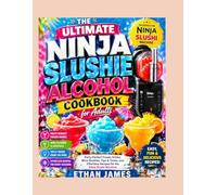 THE ULTIMATE NINJA SLUSHIE ALCOHOL COOKBOOK FOR ADULTS: Party Perfect Frozen Drinks, Wine Slushie Tips and Tricks, & Effortless Recipes for the Ninja Slushi Machine