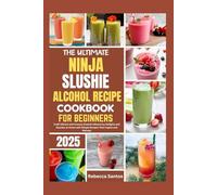The Ultimate Ninja Slushie Alcohol Recipe Cookbook For Beginners: Craft Vibrant and Creamy Alcohol-Infused Icy Delights and Slushies at Home with Simple Recipes That Inspire and Refresh
