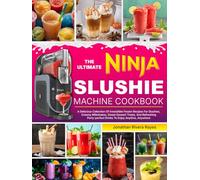 The Ultimate Ninja Slushie Machine Cookbook: A Delicious Collection Of Irresistible Frozen Recipes For Slushies, Creamy Milkshakes, Sweet Dessert Treats, And Refreshing Party-perfect Drinks To Enjoy A