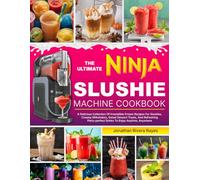 The Ultimate Ninja Slushie Machine Cookbook: A Delicious Collection Of Irresistible Frozen Recipes For Slushies, Creamy Milkshakes, Sweet Dessert Treats, And Refreshing Party-perfect Drinks To Enjoy A