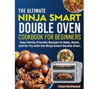 The Ultimate Ninja Smart Double Oven Cookbook For Beginners: Easy Family-Friendly Recipes to Bake, Roast, and Air Fry with the Ninja Smart Double Oven.